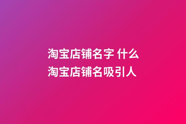 淘宝店铺名字 什么淘宝店铺名吸引人-第1张-店铺起名-玄机派